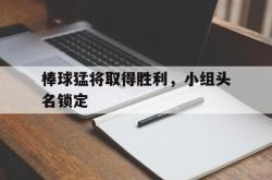 万博官方网站-棒球猛将取得胜利，小组头名锁定