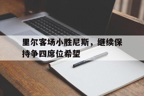 里尔客场小胜尼斯，继续保持争四席位希望